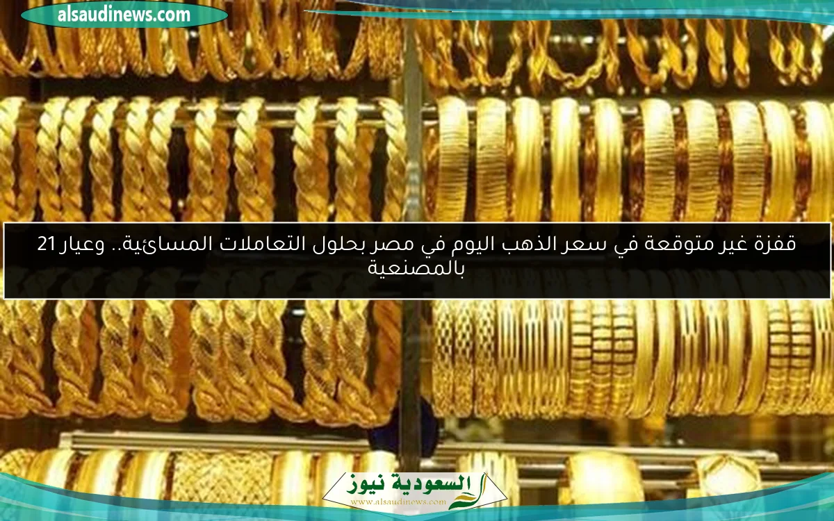 قفزة غير متوقعة في سعر الذهب اليوم في مصر بحلول التعاملات المسائية.. وعيار 21 بالمصنعية