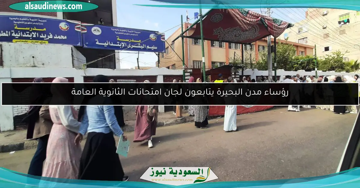 رؤساء مدن البحيرة يتابعون لجان امتحانات الثانوية العامة