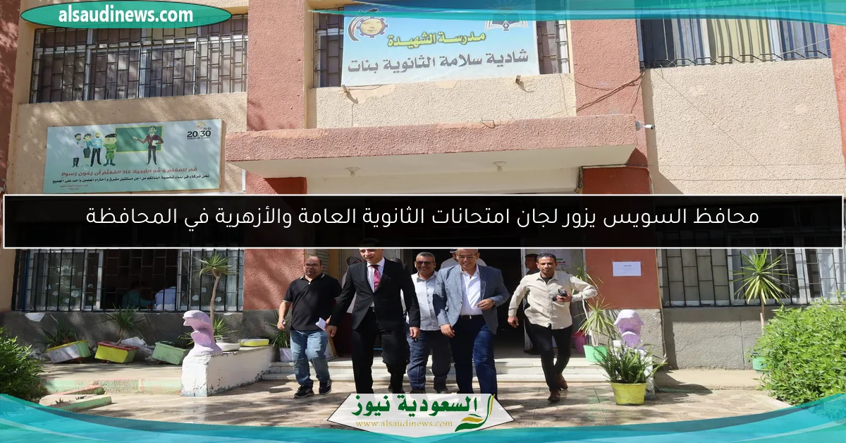 محافظ السويس يزور لجان امتحانات الثانوية العامة والأزهرية في المحافظة