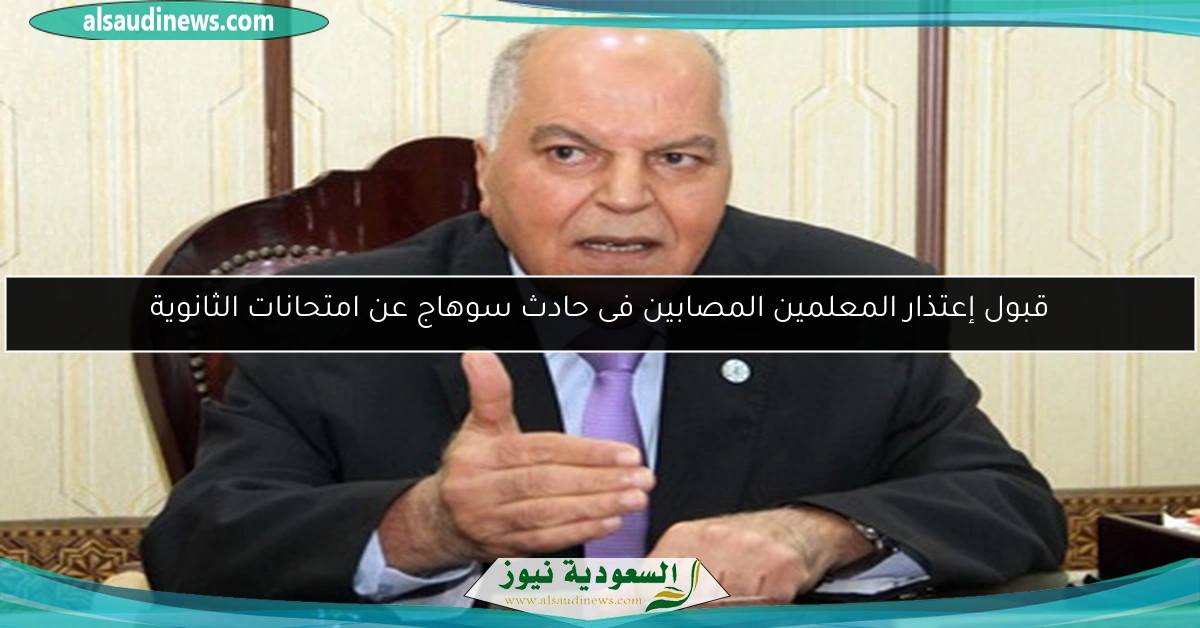 قبول إعتذار المعلمين المصابين فى حادث سوهاج عن امتحانات الثانوية