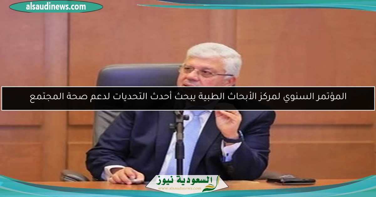 المؤتمر السنوي لمركز الأبحاث الطبية يبحث أحدث التحديات لدعم صحة المجتمع