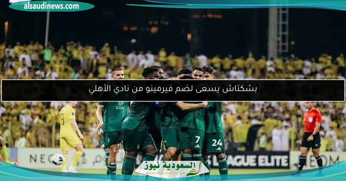 بشكتاش يسعى لضم فيرمينو من نادي الأهلي