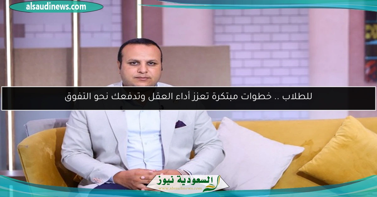للطلاب .. خطوات مبتكرة تعزز أداء العقل وتدفعك نحو التفوق