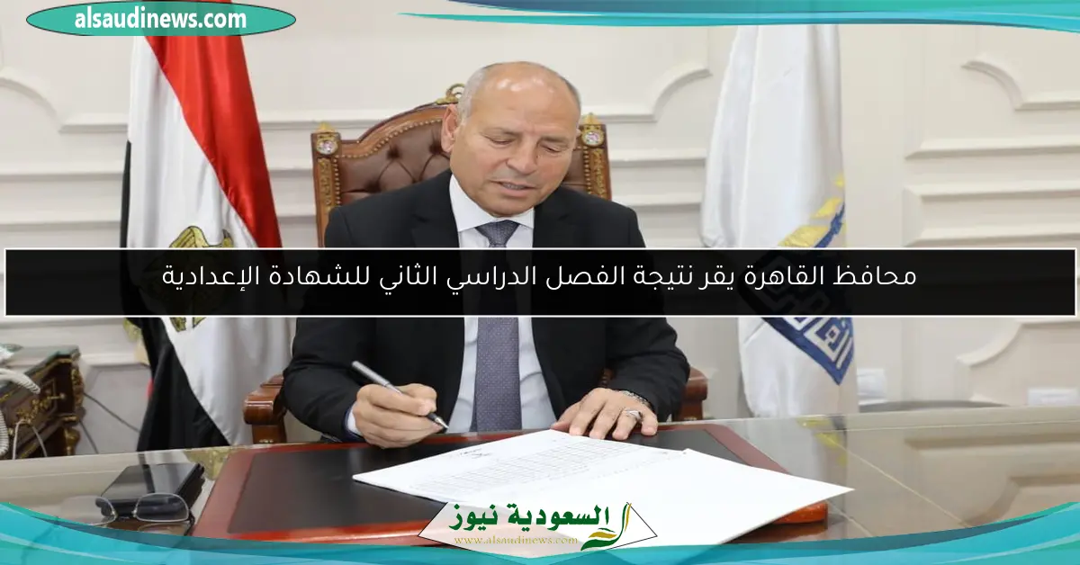 محافظ القاهرة يقر نتيجة الفصل الدراسي الثاني للشهادة الإعدادية