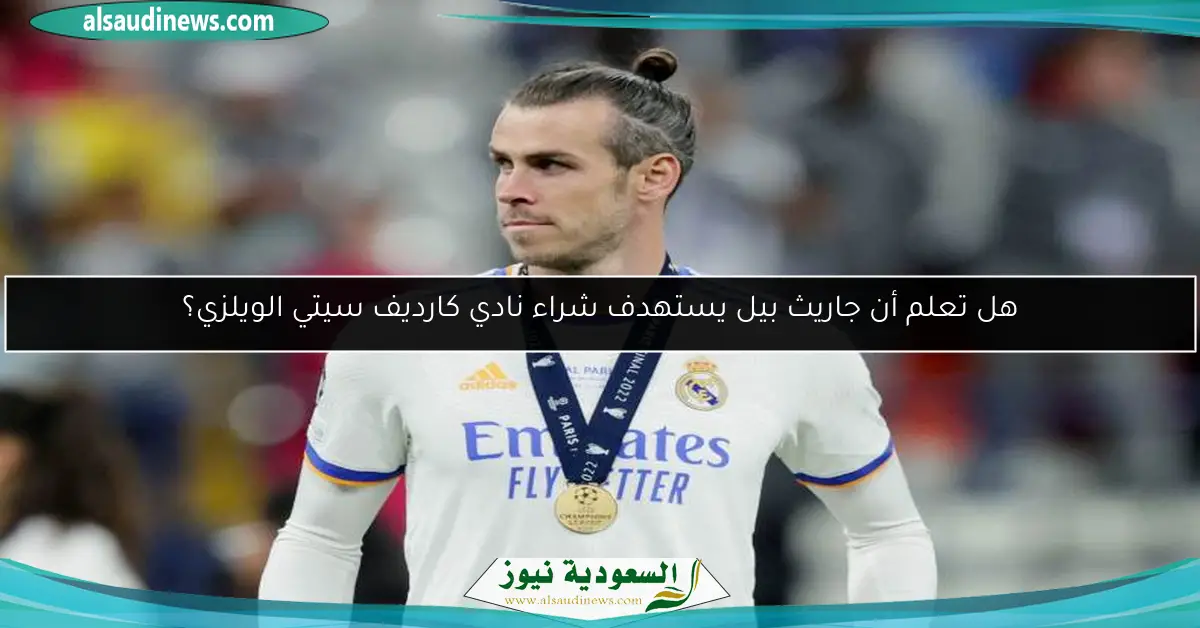 هل تعلم أن جاريث بيل يستهدف شراء نادي كارديف سيتي الويلزي؟