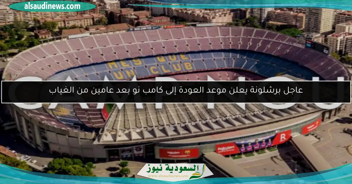 عاجل برشلونة يعلن موعد العودة إلى كامب نو بعد عامين من الغياب