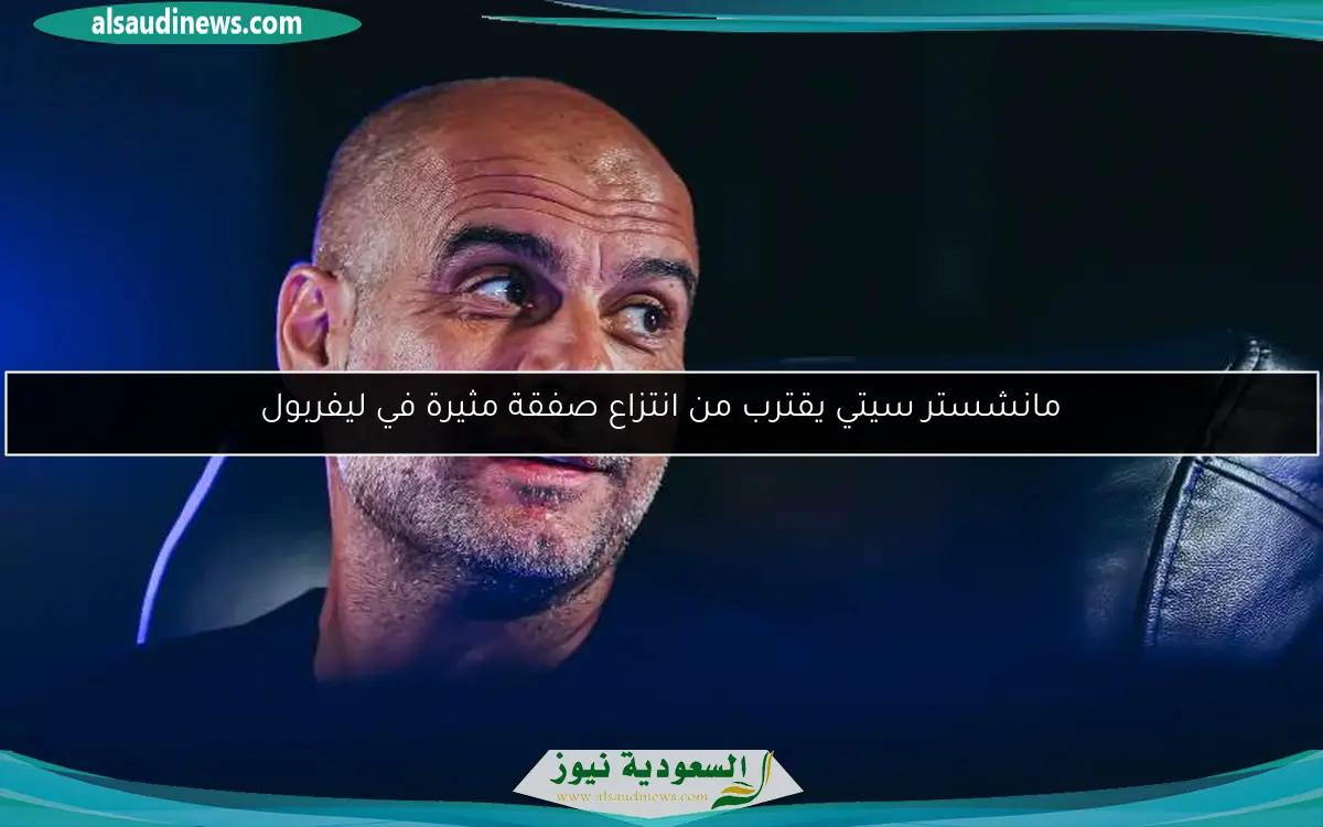 مانشستر سيتي يقترب من انتزاع صفقة مثيرة في ليفربول