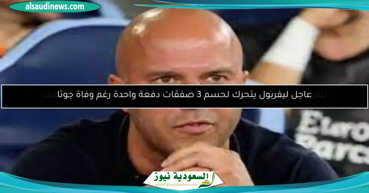 عاجل ليفربول يتحرك لحسم 3 صفقات دفعة واحدة رغم وفاة جوتا