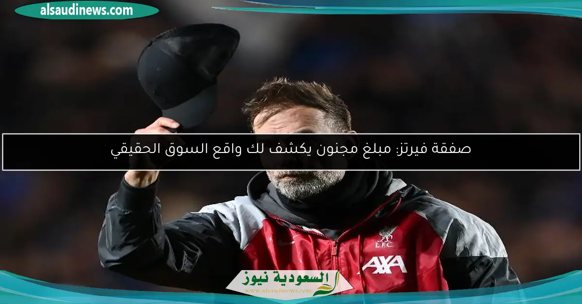 صفقة فيرتز: مبلغ مجنون يكشف لك واقع السوق الحقيقي
