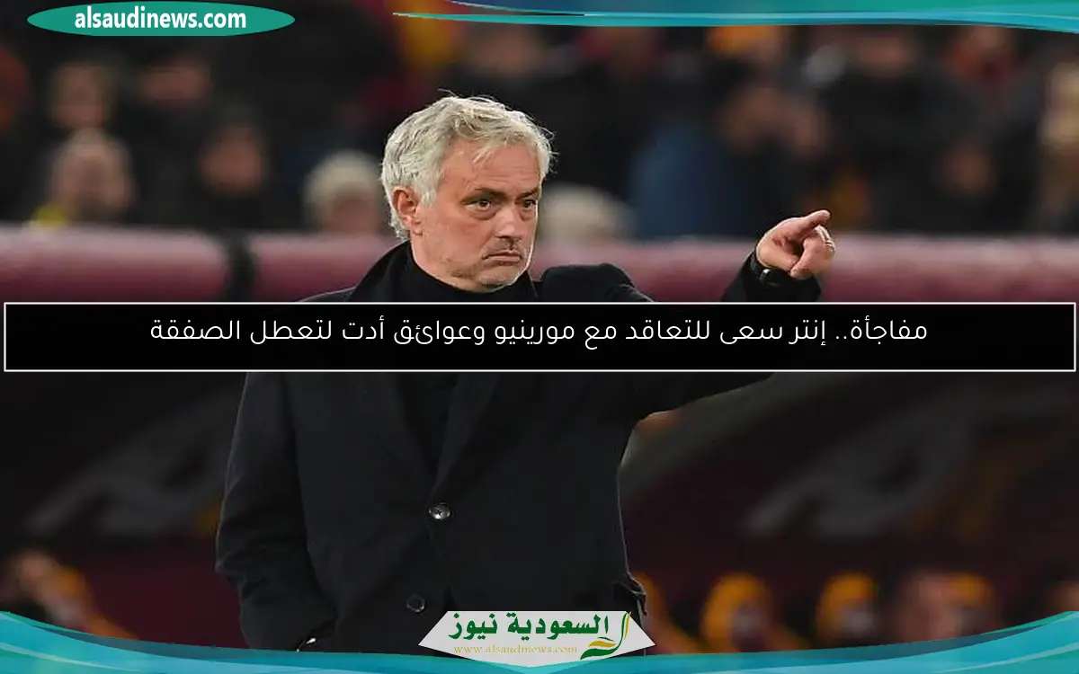 مفاجأة.. إنتر سعى للتعاقد مع مورينيو وعوائق أدت لتعطل الصفقة