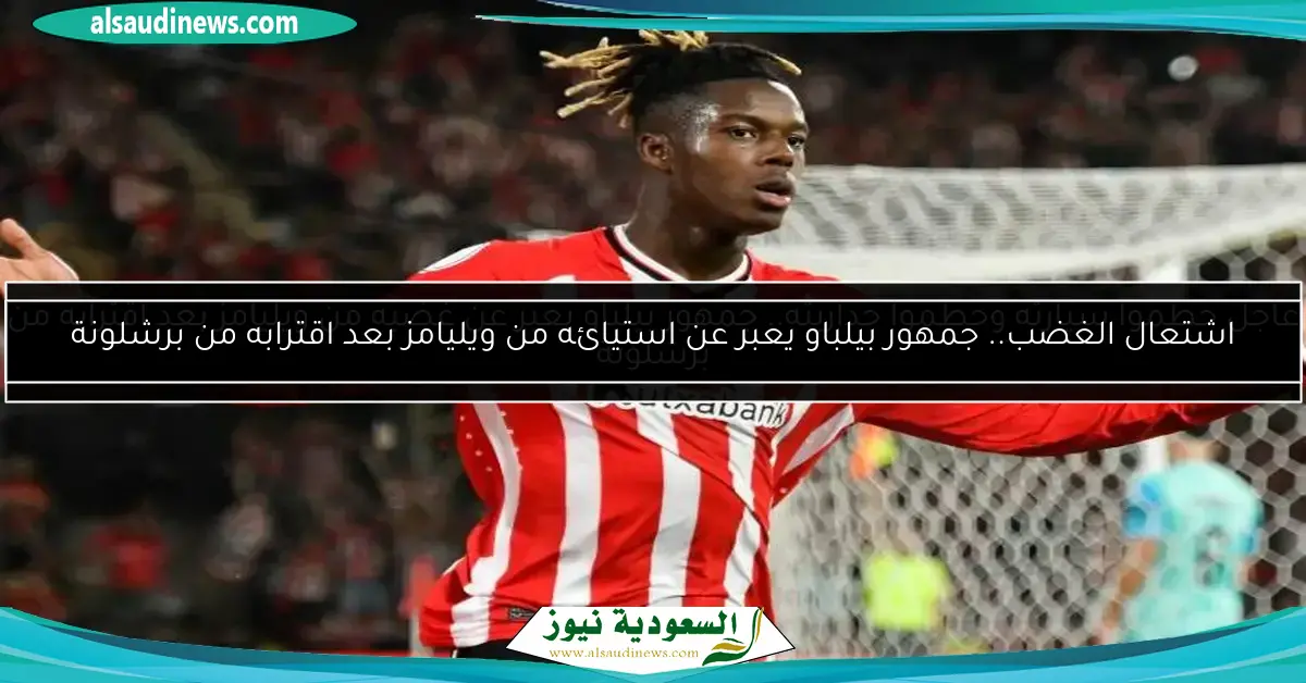 اشتعال الغضب.. جمهور بيلباو يعبر عن استيائه من ويليامز بعد اقترابه من برشلونة