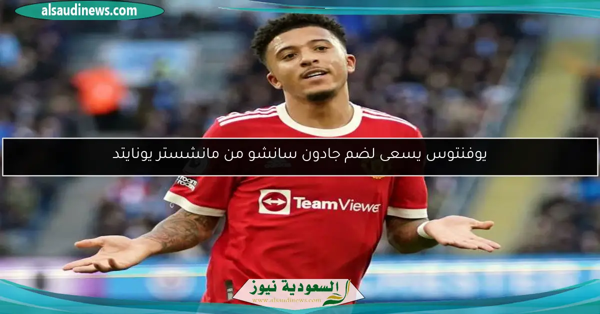 يوفنتوس يسعى لضم جادون سانشو من مانشستر يونايتد