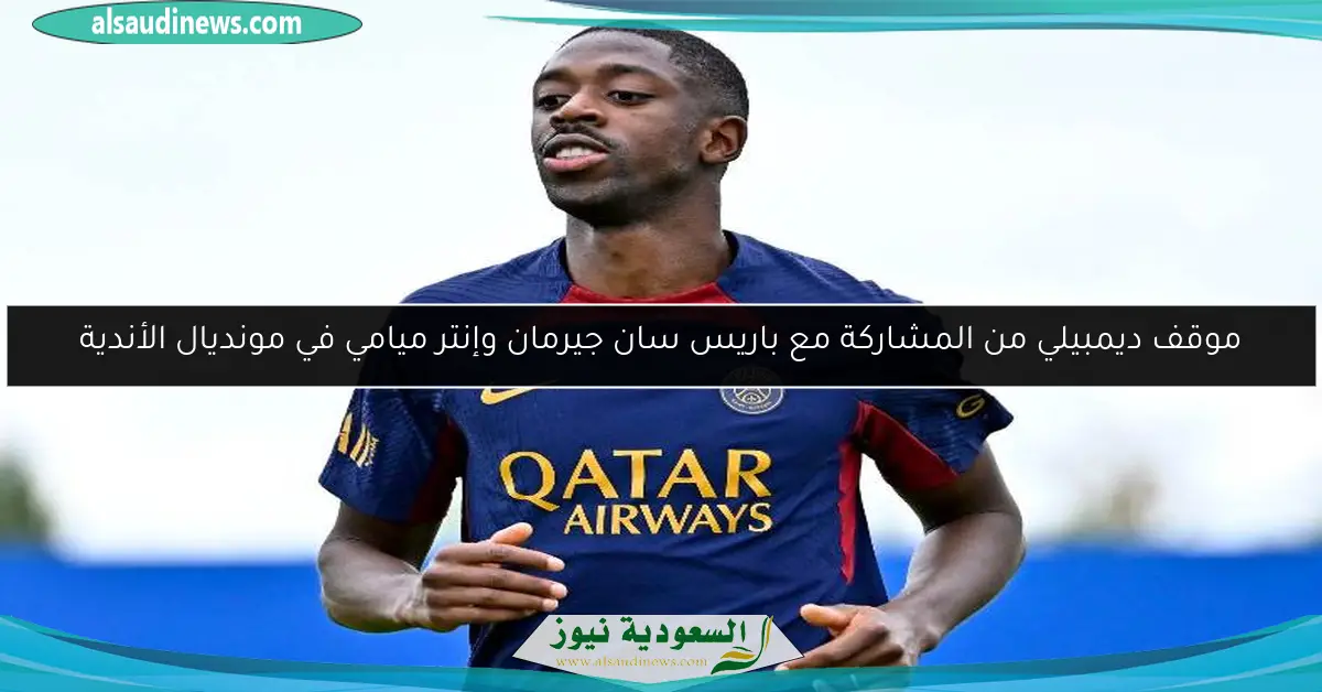 موقف ديمبيلي من المشاركة مع باريس سان جيرمان وإنتر ميامي في مونديال الأندية
