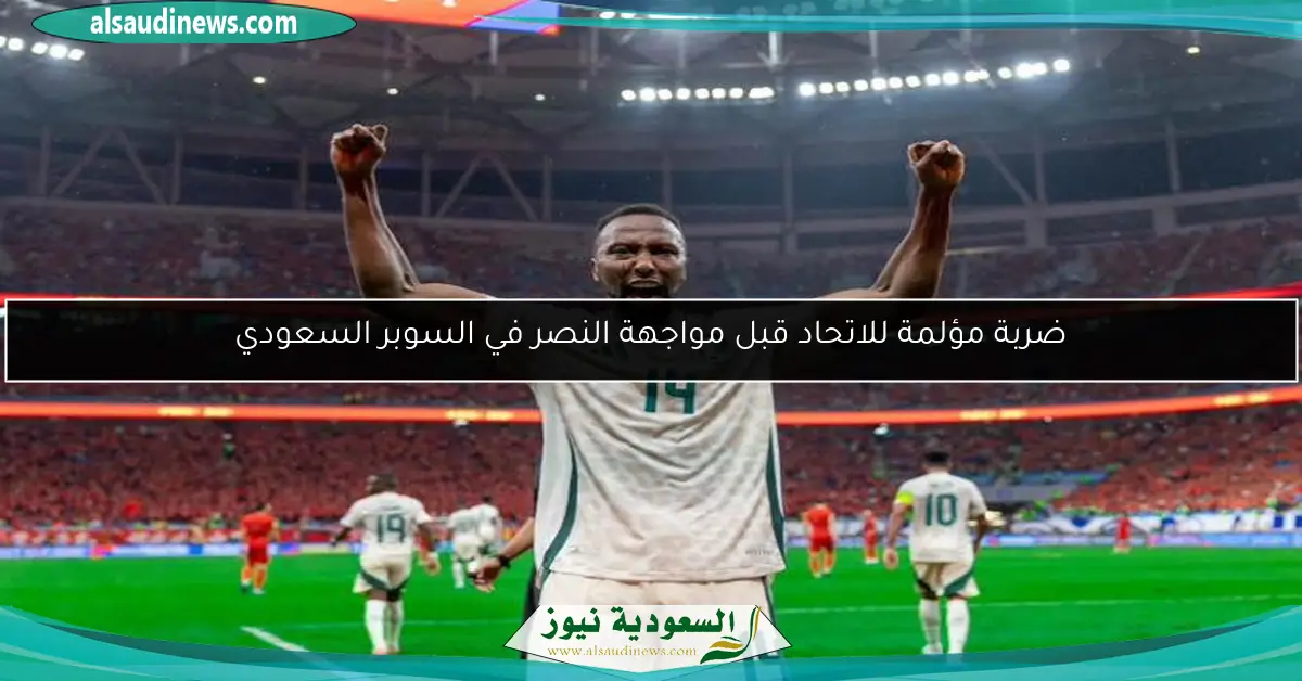 ضربة مؤلمة للاتحاد قبل مواجهة النصر في السوبر السعودي