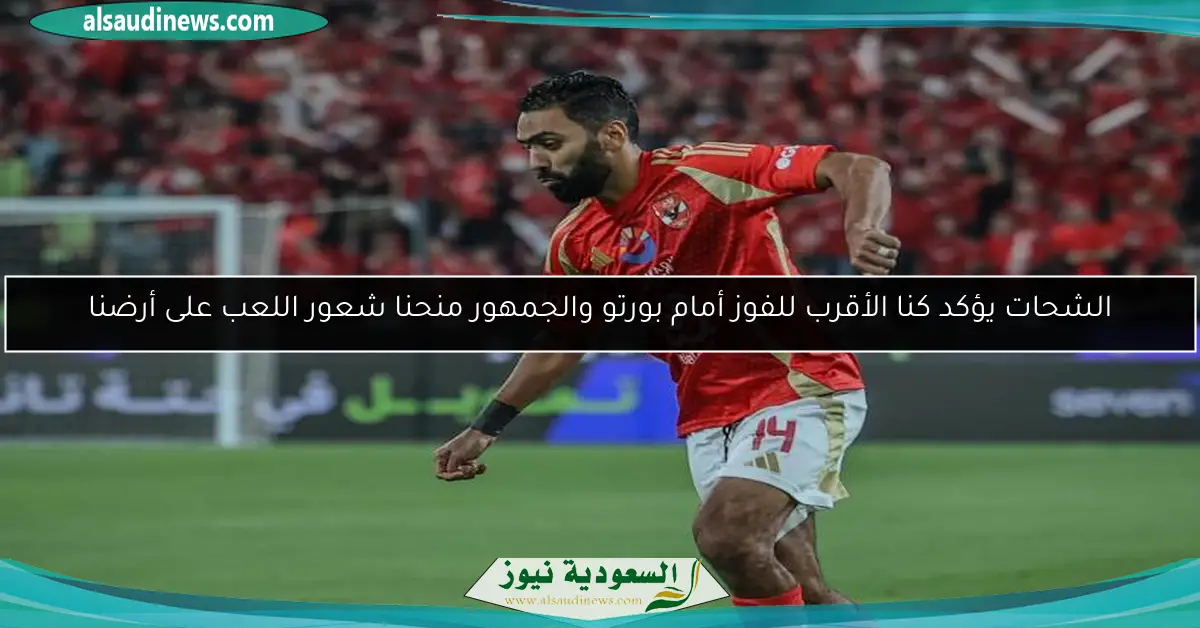 الشحات يؤكد كنا الأقرب للفوز أمام بورتو والجمهور منحنا شعور اللعب على أرضنا