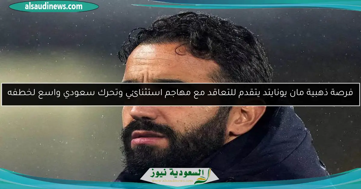 فرصة ذهبية مان يونايتد يتقدم للتعاقد مع مهاجم استثنائي وتحرك سعودي واسع لخطفه