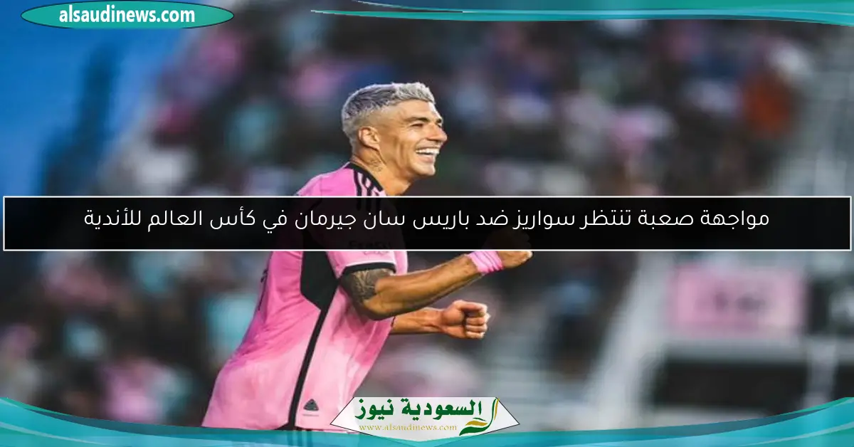 مواجهة صعبة تنتظر سواريز ضد باريس سان جيرمان في كأس العالم للأندية