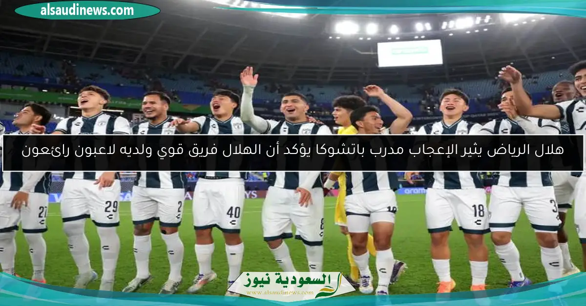 هلال الرياض يثير الإعجاب مدرب باتشوكا يؤكد أن الهلال فريق قوي ولديه لاعبون رائعون