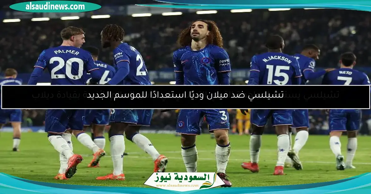 تشيلسي ضد ميلان وديًا استعدادًا للموسم الجديد