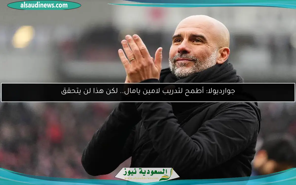 جوارديولا: أطمح لتدريب لامين يامال.. لكن هذا لن يتحقق