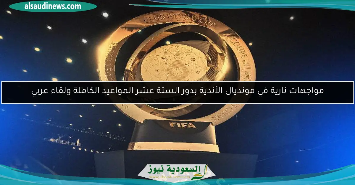 مواجهات نارية في مونديال الأندية بدور الستة عشر المواعيد الكاملة ولقاء عربي