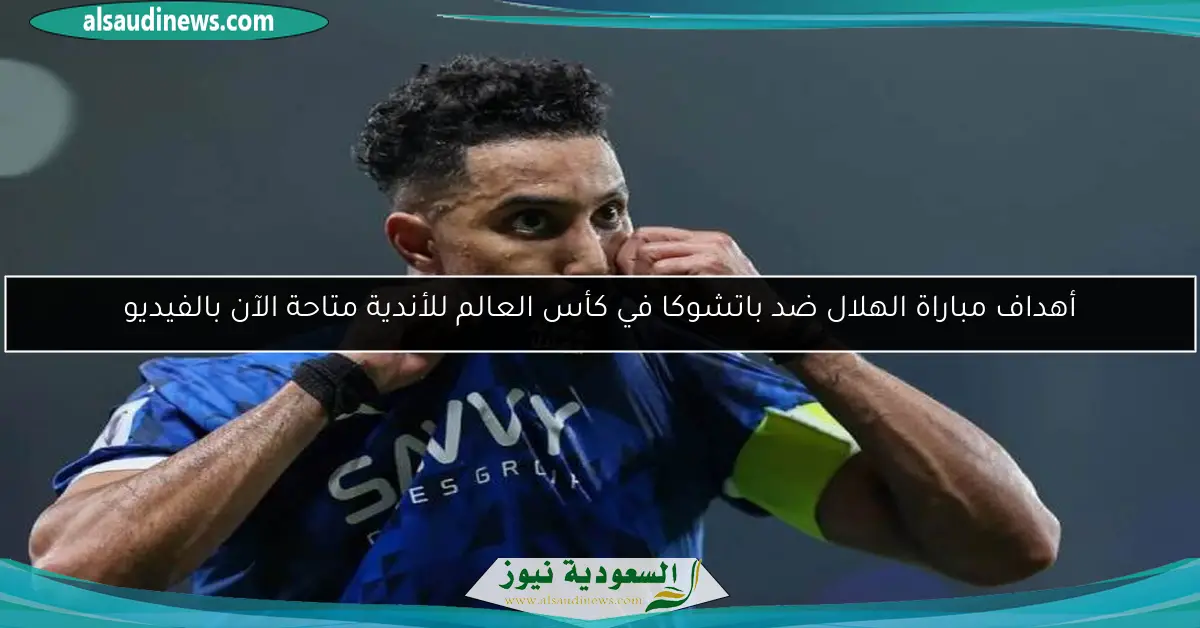 أهداف مباراة الهلال ضد باتشوكا في كأس العالم للأندية متاحة الآن بالفيديو