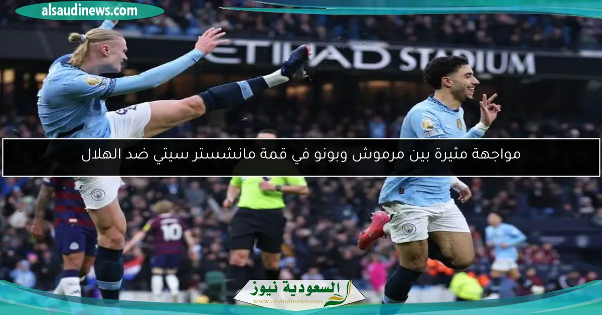 مواجهة مثيرة بين مرموش وبونو في قمة مانشستر سيتي ضد الهلال