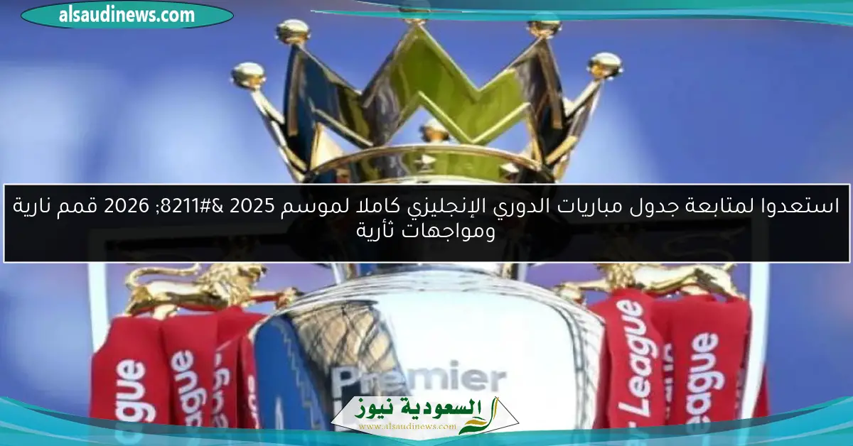 استعدوا لمتابعة جدول مباريات الدوري الإنجليزي كاملا لموسم 2025 – 2026 قمم نارية ومواجهات ثأرية