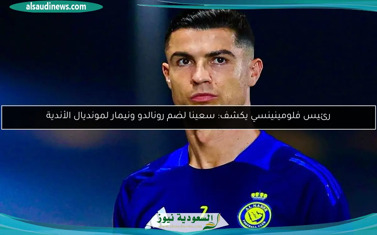 رئيس فلومينينسي يكشف: سعينا لضم رونالدو ونيمار لمونديال الأندية