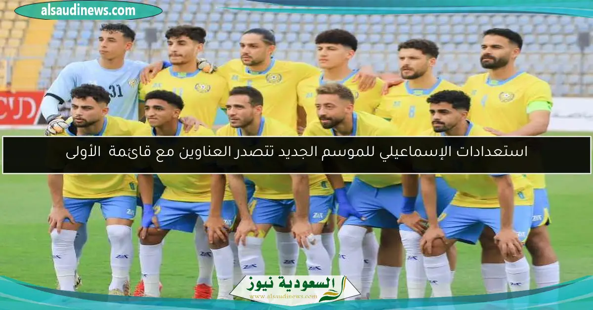 استعدادات الإسماعيلي للموسم الجديد تتصدر العناوين مع قائمة الأولى
