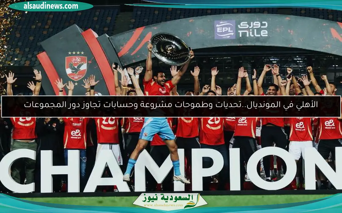 الأهلي في المونديال..تحديات وطموحات مشروعة وحسابات تجاوز دور المجموعات