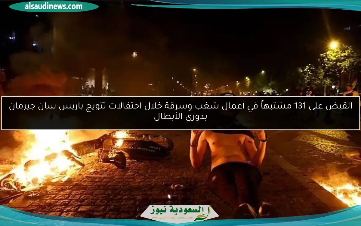 القبض على 131 مشتبهاً في أعمال شغب وسرقة خلال احتفالات تتويج باريس سان جيرمان بدوري الأبطال