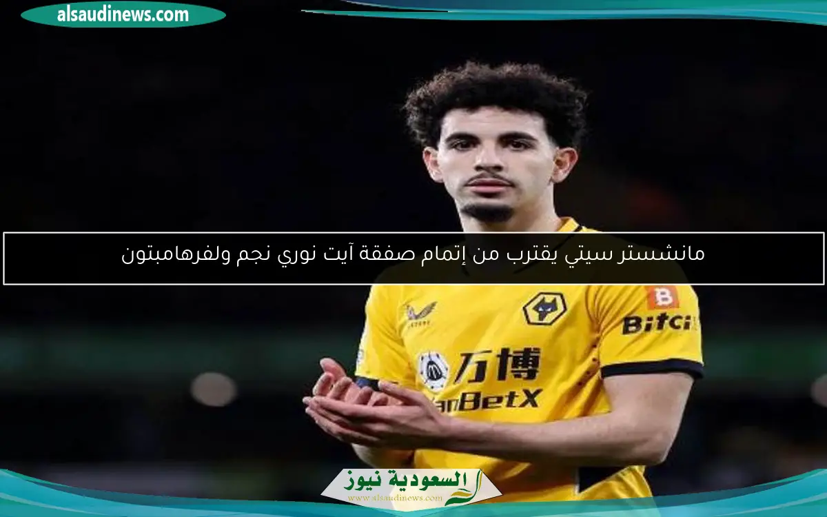 مانشستر سيتي يقترب من إتمام صفقة آيت نوري نجم ولفرهامبتون