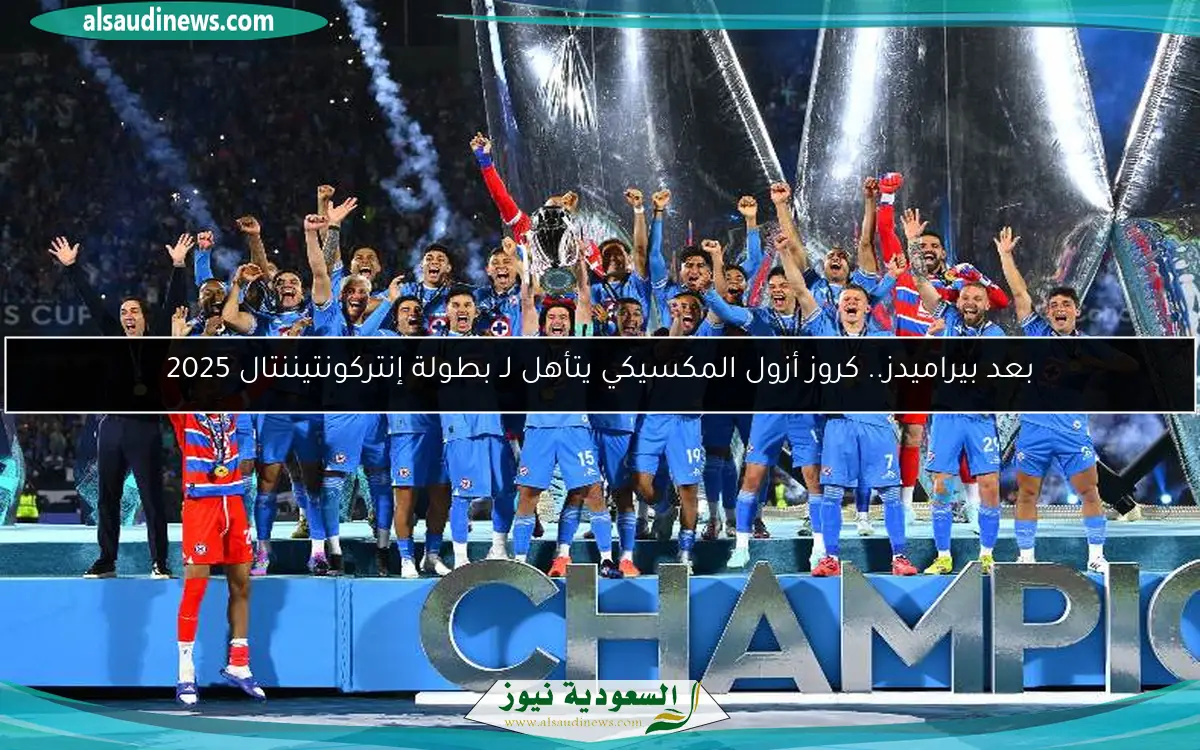 بعد بيراميدز.. كروز أزول المكسيكي يتأهل لـ بطولة إنتركونتيننتال 2025