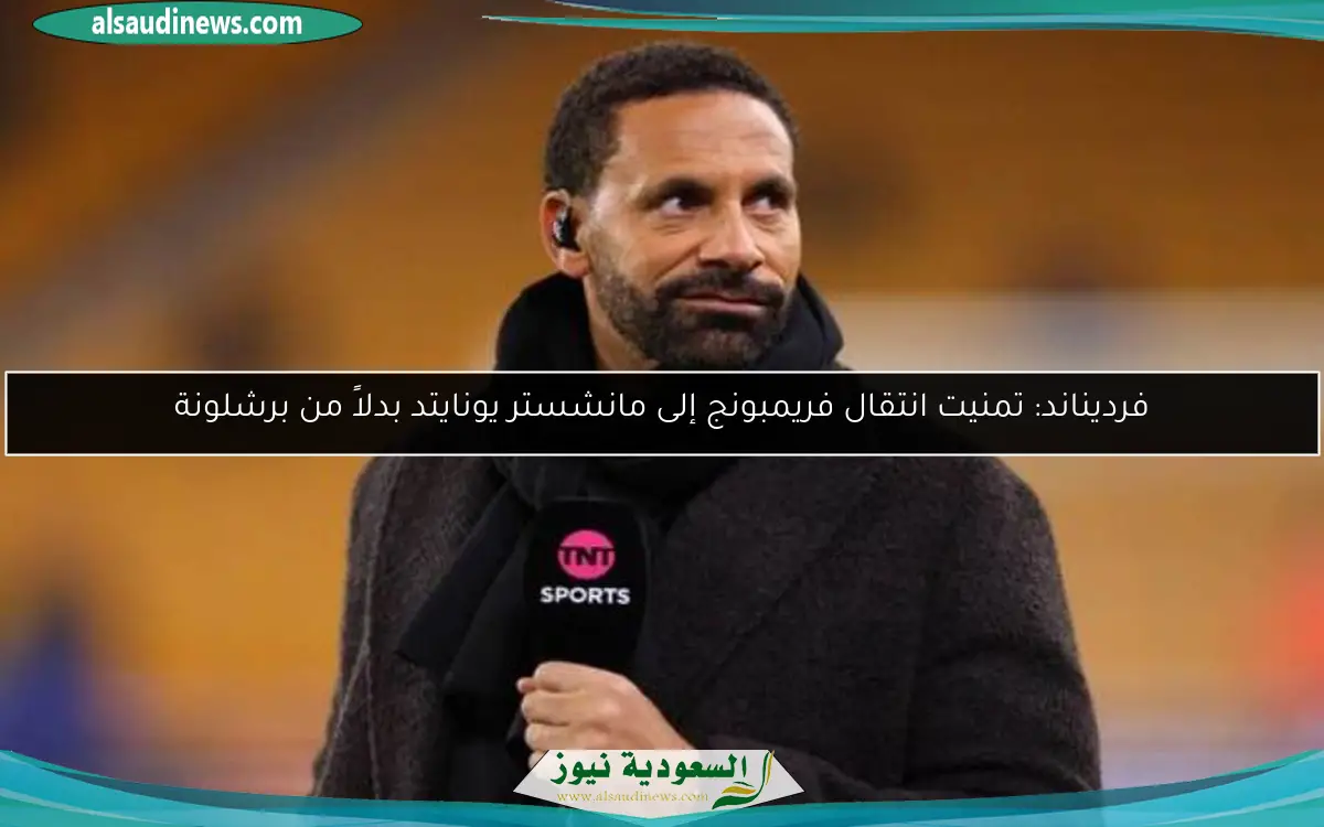 فرديناند: تمنيت انتقال فريمبونج إلى مانشستر يونايتد بدلاً من برشلونة