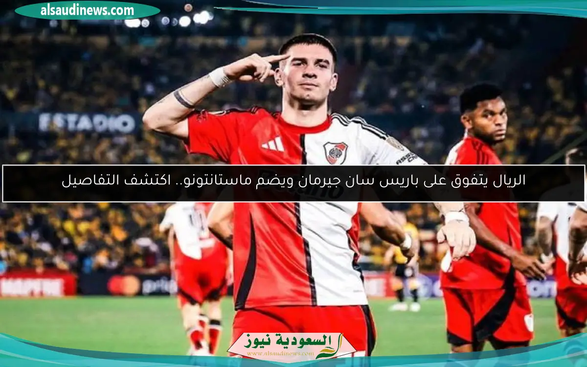 الريال يتفوق على باريس سان جيرمان ويضم ماستانتونو.. اكتشف التفاصيل