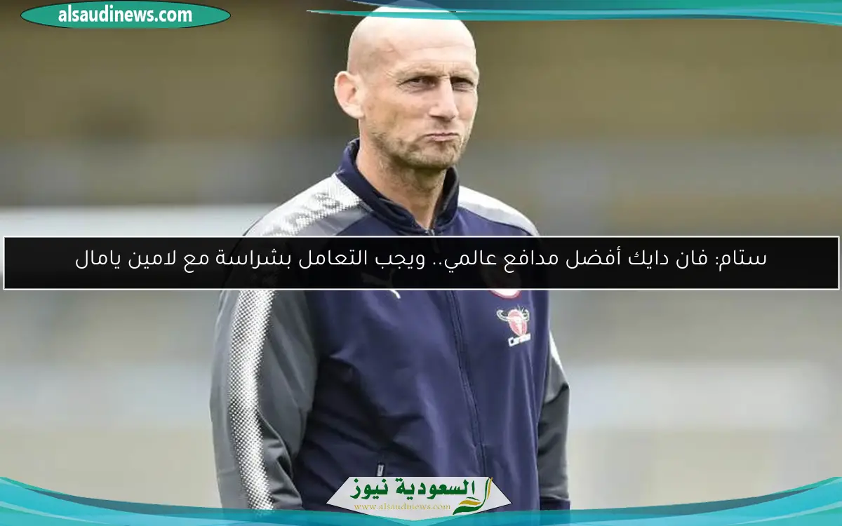 ستام: فان دايك أفضل مدافع عالمي.. ويجب التعامل بشراسة مع لامين يامال
