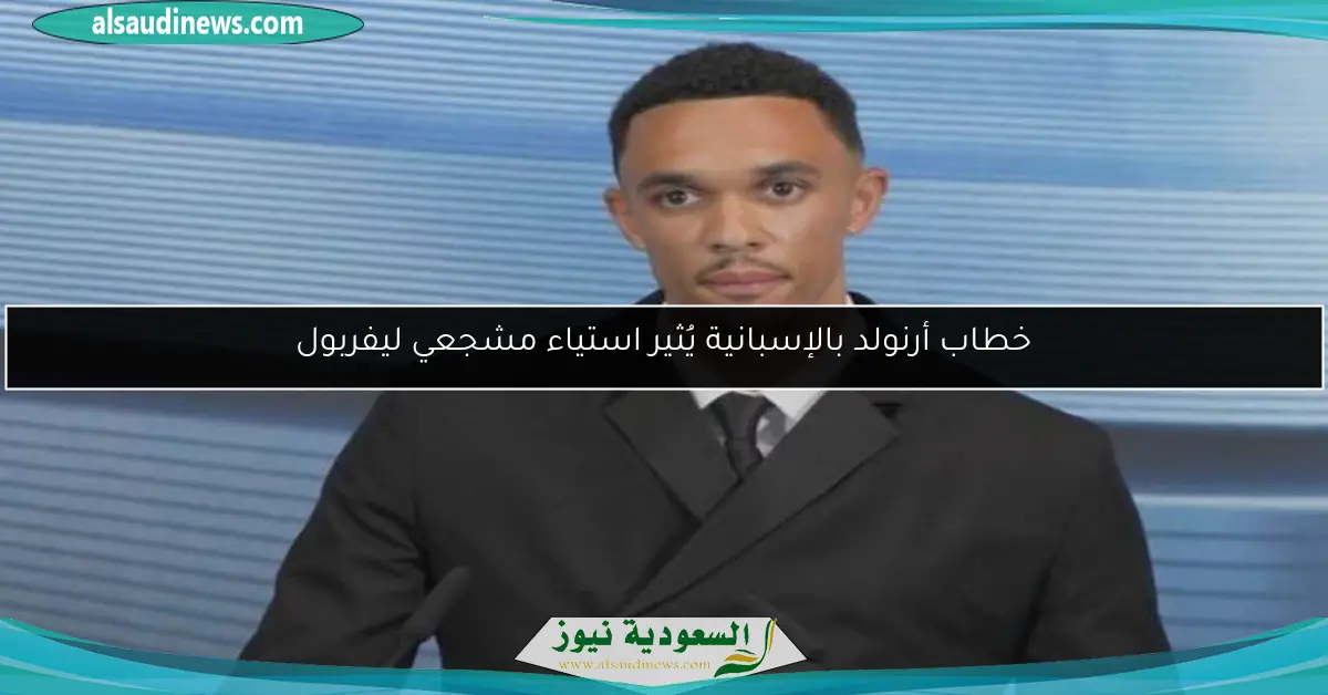 خطاب أرنولد بالإسبانية يُثير استياء مشجعي ليفربول