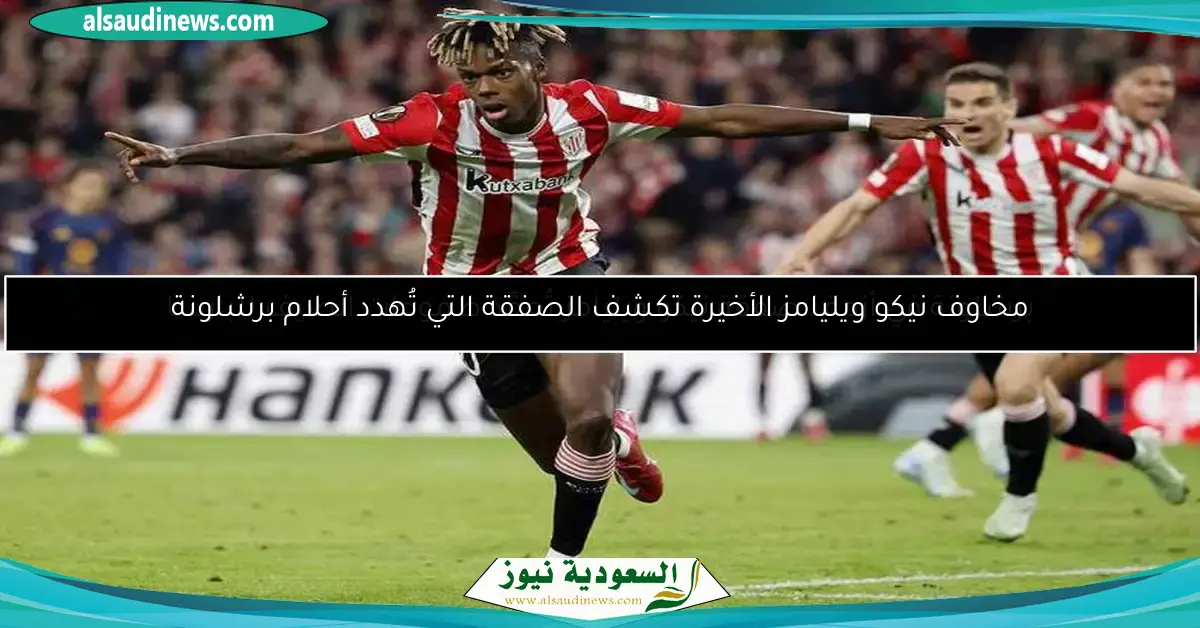 مخاوف نيكو ويليامز الأخيرة تكشف الصفقة التي تُهدد أحلام برشلونة