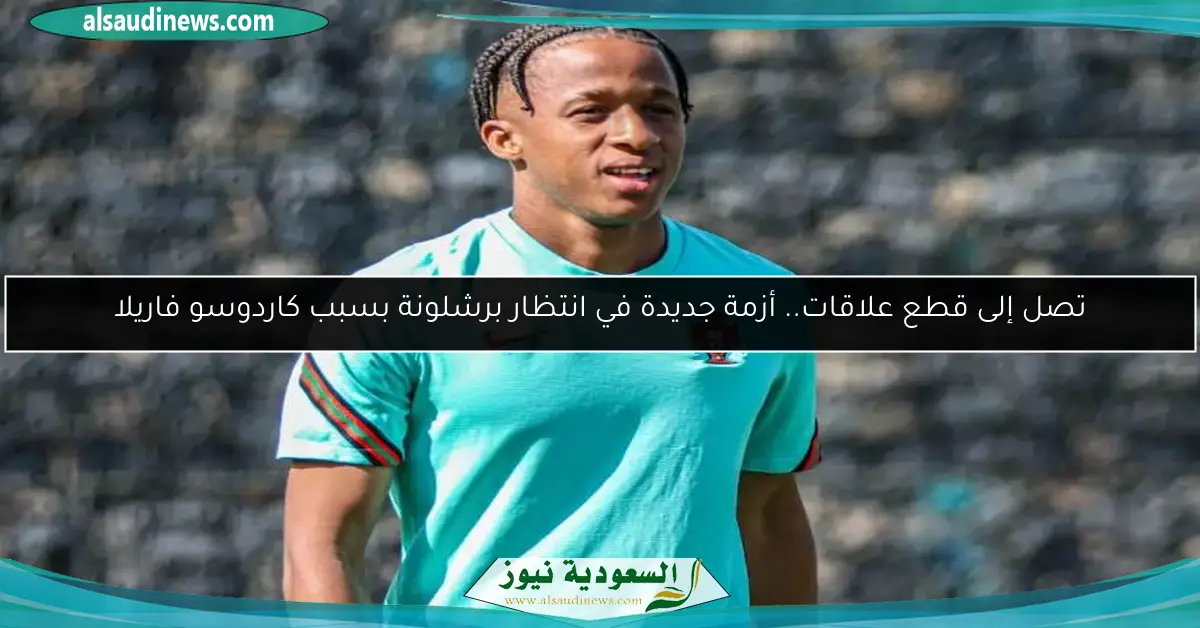 تصل إلى قطع علاقات.. أزمة جديدة في انتظار برشلونة بسبب كاردوسو فاريلا