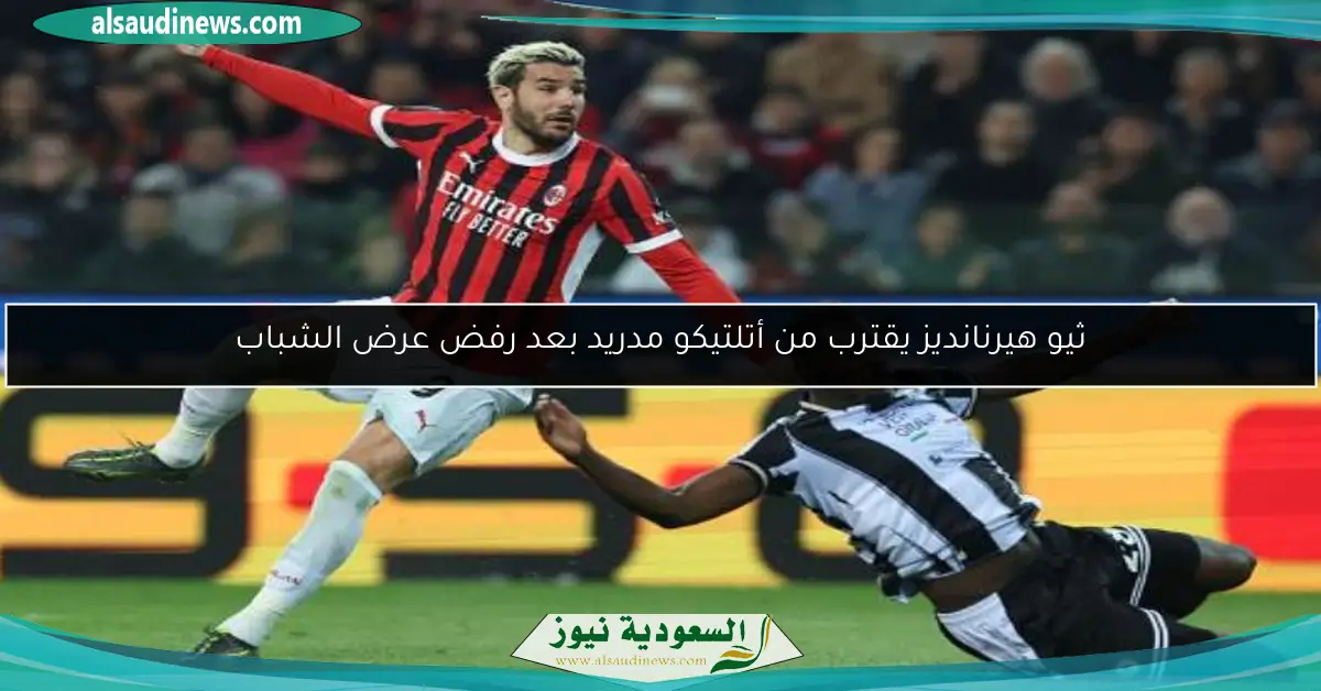 ثيو هيرنانديز يقترب من أتلتيكو مدريد بعد رفض عرض الشباب
