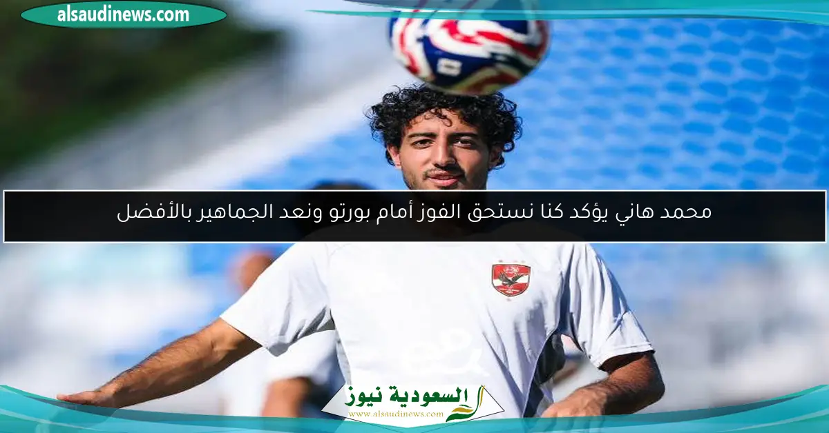 محمد هاني يؤكد كنا نستحق الفوز أمام بورتو ونعد الجماهير بالأفضل