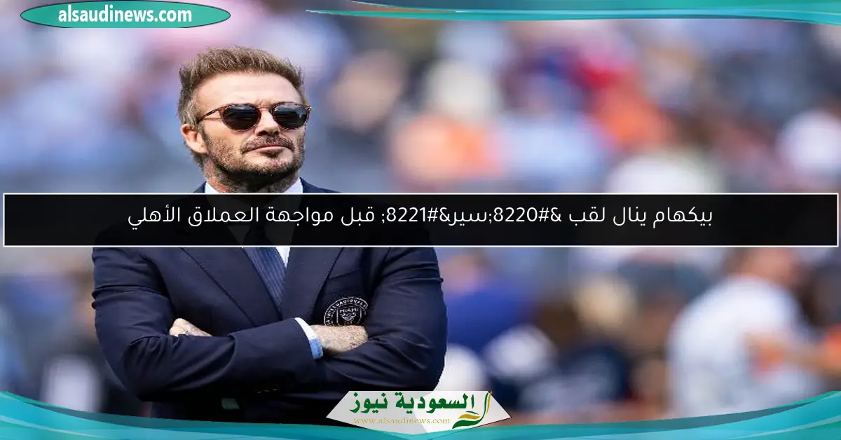 بيكهام ينال لقب “سير” قبل مواجهة العملاق الأهلي