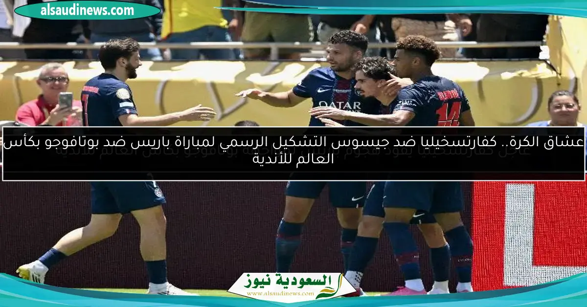 عشاق الكرة.. كفارتسخيليا ضد جيسوس التشكيل الرسمي لمباراة باريس ضد بوتافوجو بكأس العالم للأندية