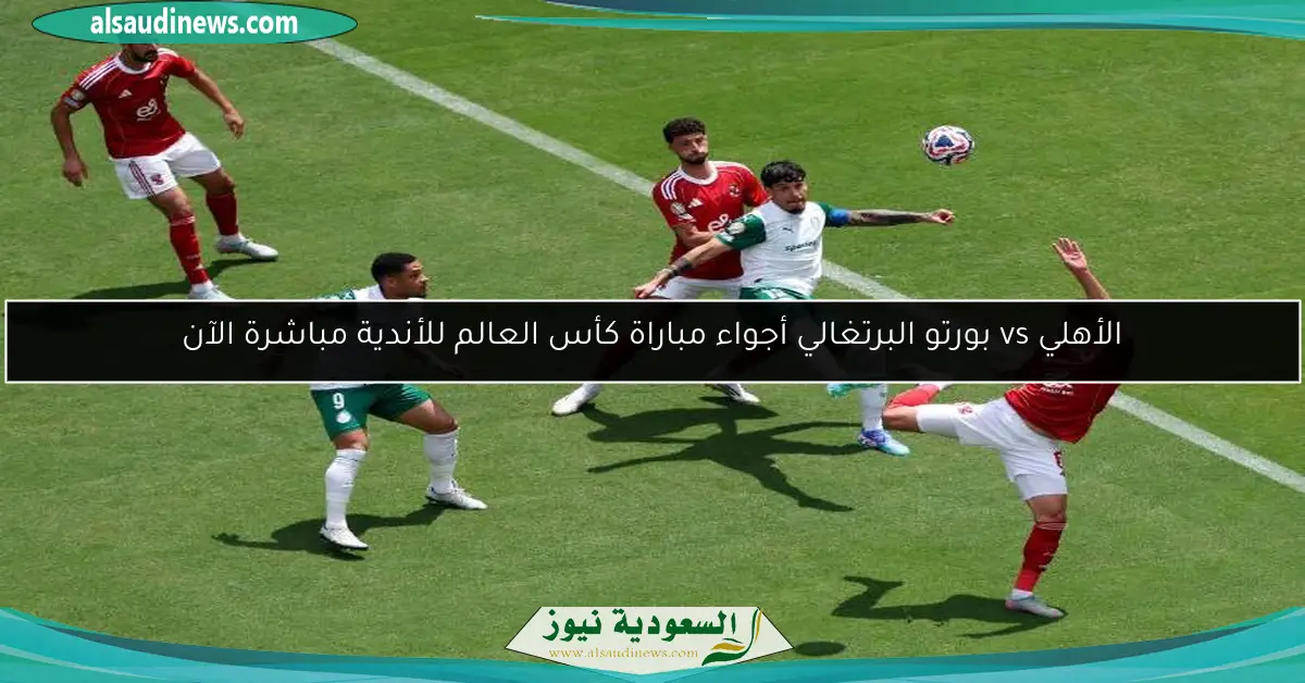 الأهلي vs بورتو البرتغالي أجواء مباراة كأس العالم للأندية مباشرة الآن