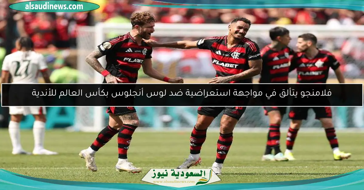 فلامنجو يتألق في مواجهة استعراضية ضد لوس أنجلوس بكأس العالم للأندية