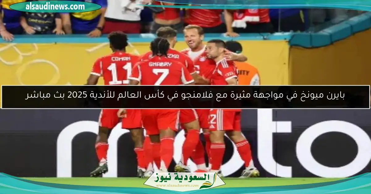 بايرن ميونخ في مواجهة مثيرة مع فلامنجو في كأس العالم للأندية 2025 بث مباشر