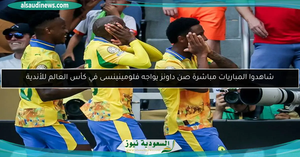 شاهدوا المباريات مباشرة صن داونز يواجه فلومينينسى في كأس العالم للأندية