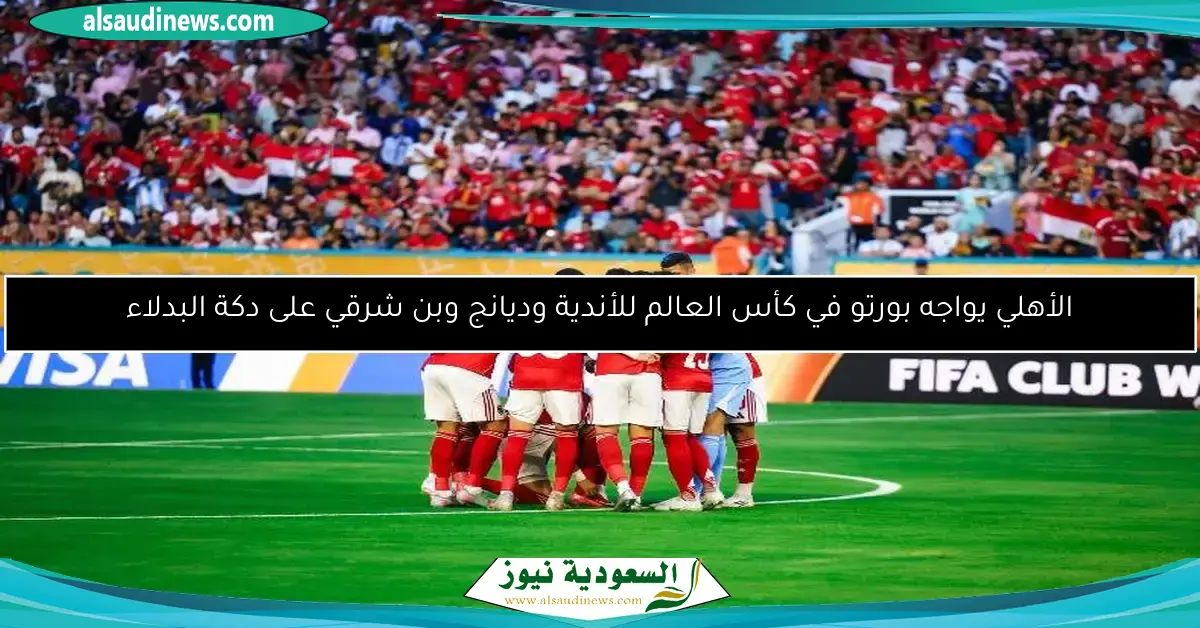 الأهلي يواجه بورتو في كأس العالم للأندية وديانج وبن شرقي على دكة البدلاء