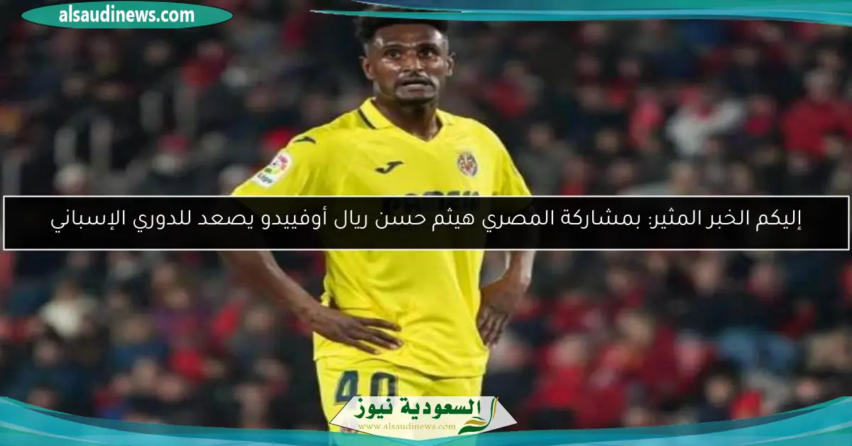 إليكم الخبر المثير: بمشاركة المصري هيثم حسن ريال أوفييدو يصعد للدوري الإسباني